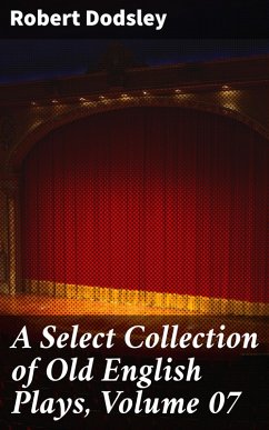 A Select Collection of Old English Plays, Volume 07 (eBook, ePUB) - Dodsley, Robert
