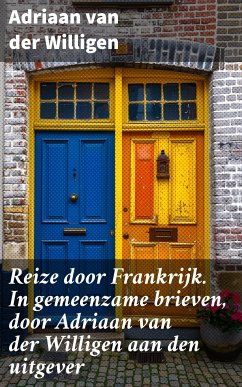 Reize door Frankrijk. In gemeenzame brieven, door Adriaan van der Willigen aan den uitgever (eBook, ePUB) - Willigen, Adriaan van der