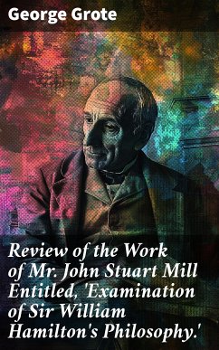 Review of the Work of Mr John Stuart Mill Entitled, 'Examination of Sir William Hamilton's Philosophy.' (eBook, ePUB) - Grote, George