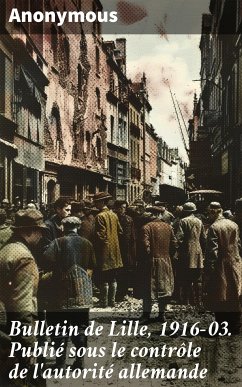 Bulletin de Lille, 1916-03. Publié sous le contrôle de l'autorité allemande (eBook, ePUB) - Anonymous