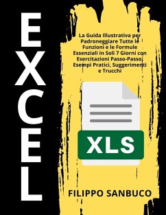 Excel Per Principianti: La Guida Illustrativa per Padroneggiare Tutte le Funzioni e le Formule Essenziali in Soli 7 Giorni con Esercitazioni Passo-Passo, Esempi Pratici, Suggerimenti e Trucchi (eBook, ePUB) - Sanbuco, Filippo