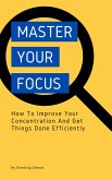 Master Your Focus - How To Improve Your Concentration And Get Things Done Efficiently (eBook, ePUB)