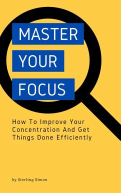 Master Your Focus - How To Improve Your Concentration And Get Things Done Efficiently (eBook, ePUB) - Simon, Sterling