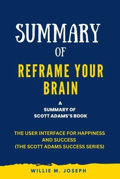 Summary of Reframe Your Brain By Scott Adams: The User Interface for Happiness and Success (The Scott Adams Success Series) (eBook, ePUB) - Joseph, Willie M.