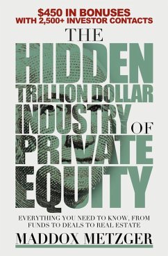 The Hidden Trillion Dollar Industry of Private Equity: Everything You Need to Know, from Funds to Deals to Real Estate (eBook, ePUB) - Metzger, Maddox