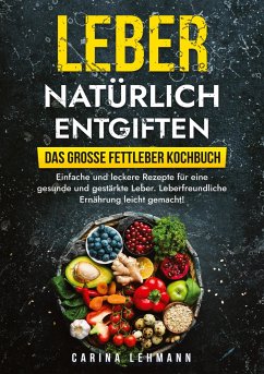 Leber natürlich entgiften ¿ Das große Fettleber Kochbuch - Lehmann, Carina