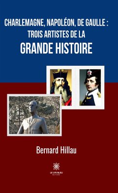 Charlemagne, Napoléon, de Gaulle : trois artistes de la grande Histoire (eBook, ePUB) - Hillau, Bernard
