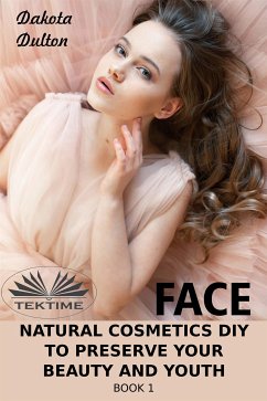 Face Natural Cosmetics Diy To Preserve Your Beauty And Youth (eBook, ePUB) - Dulton, Dakota