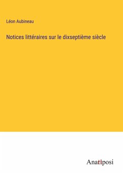 Notices littéraires sur le dixseptième siècle - Aubineau, Léon