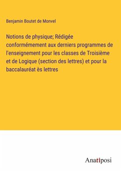 Notions de physique; Rédigée conformémement aux derniers programmes de l'enseignement pour les classes de Troisième et de Logique (section des lettres) et pour la baccalauréat ès lettres - Boutet de Monvel, Benjamin