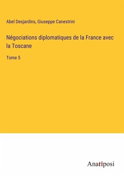 Négociations diplomatiques de la France avec la Toscane - Desjardins, Abel; Canestrini, Giuseppe