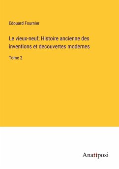 Le vieux-neuf; Histoire ancienne des inventions et decouvertes modernes - Fournier, Edouard