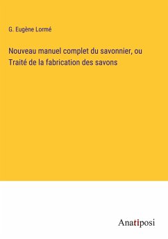 Nouveau manuel complet du savonnier, ou Traité de la fabrication des savons - Lormé, G. Eugène