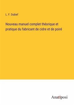 Nouveau manuel complet théorique et pratique du fabricant de cidre et de poiré - Dubief, L. F.