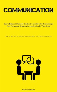 Communication: Learn Efficient Methods To Resolve Conflicts In Relationships And Encourage Healthy Communication In This Guide (How T - Farmaki, Bledar