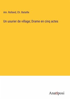 Un usurier de village; Drame en cinq actes - Rolland, Am.; Bataille, Ch.