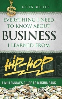 Everything I Need to Know About Business I Learned from Hip-Hop: A Millennial's Guide to Making Bank - Miller, Giles