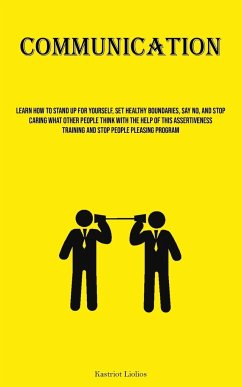 Communication: Learn How To Stand Up For Yourself, Set Healthy Boundaries, Say No, And Stop Caring What Other People Think With The H - Liolios, Kastriot