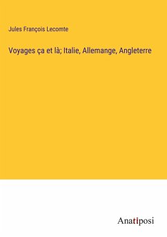 Voyages ça et là; Italie, Allemange, Angleterre - Lecomte, Jules François