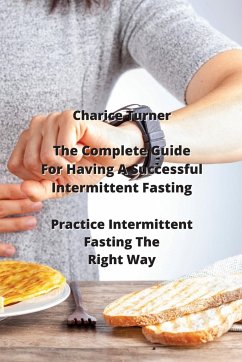 The Complete Guide For Having A Successful Intermittent Fasting: Practice Intermittent Fasting The Right Way - Turner, Charice