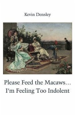 Please Feed the Macaws...I'm Feeling Too Indolent (eBook, ePUB) - Densley, Kevin