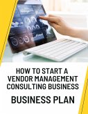 How to Start a Vendor Management Consulting Business Business Plan (eBook, ePUB)
