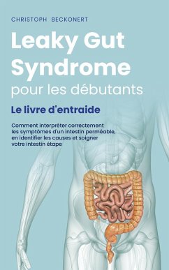 Leaky Gut Syndrome pour les débutants Le livre d'entraide Comment interpréter correctement les symptômes d'un intestin perméable, en identifier les causes et soigner votre intestin étape par étape (eBook, ePUB) - Beckonert, Christoph