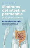 Síndrome del intestino permeable para principiantes - El libro de autoayuda - Cómo interpretar los síntomas del intestino permeable, reconocer las causas y curar tu intestino (eBook, ePUB)