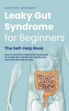 Leaky Gut Syndrome for Beginners - The Self-Help Book - How to Correctly Interpret the Symptoms of a Leaky Gut, Identify the Causes and Heal Your Gut Step by Step (eBook, ePUB) - Beckonert, Christoph
