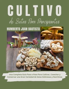 Cover Cultivo de Setas Para Principiantes: Una Completa Guía Paso a Paso Para Cultivar, Cosechar y Conservar una Gran Variedad de Setas Deliciosas y Nutritivas (eBook, ePUB)