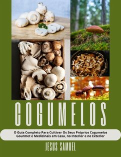 Cogumelos: O Guia Completo Para Cultivar Os Seus Próprios Cogumelos Gourmet e Medicinais em Casa, no Interior e no Exterior (eBook, ePUB) - Samuel, Jesus