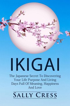 Ikigai: The Japanese Secret to Discovering Your Life Purpose and Living Days Full of Meaning, Happiness and Love. (Self-help, #1) (eBook, ePUB) - Cress, Sally