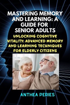 Mastering Memory and Learning: A Guide for Senior Adults: Unlocking Cognitive Vitality: Advanced Memory and Learning Techniques for Elderly Citizens (Learning and Memory) (eBook, ePUB) - Peries, Anthea