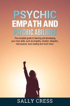 Psychic Empath and Psychic Abilities: The Complete Guide to Learning and Developing Your Inner Skills Such as Empath, Intuition, Telepathy, Clairvoyance, Aura Reading and Much More (Self-help, #4) (eBook, ePUB) - Cress, Sally
