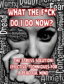 What the F*ck Do I do Now? The Stress Solution: Effective Techniques for a Peaceful Mind (eBook, ePUB)