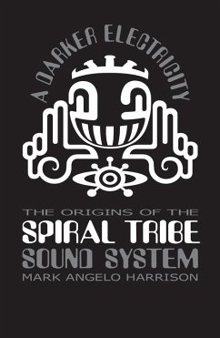 A Darker Electricity: The Origins of Spiral Tribe Sound System (eBook, ePUB) - Harrison, Mark Angelo