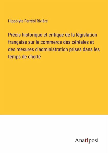 Précis historique et critique de la législation française sur le commerce des céréales et des mesures d'administration prises dans les temps de cherté