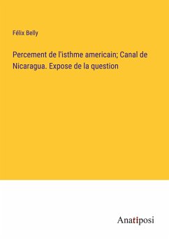 Percement de l'isthme americain; Canal de Nicaragua. Expose de la question - Belly, Félix