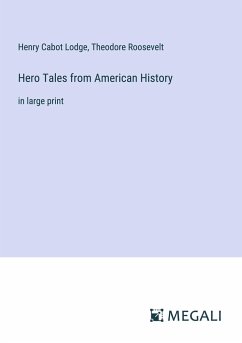 Hero Tales from American History - Lodge, Henry Cabot; Roosevelt, Theodore