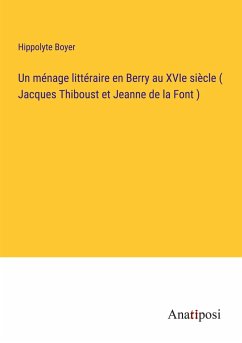 Un ménage littéraire en Berry au XVIe siècle ( Jacques Thiboust et Jeanne de la Font ) - Boyer, Hippolyte