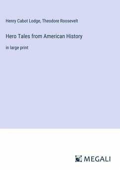 Hero Tales from American History - Lodge, Henry Cabot; Roosevelt, Theodore