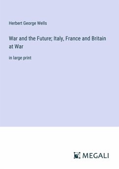 War and the Future; Italy, France and Britain at War - Wells, Herbert George