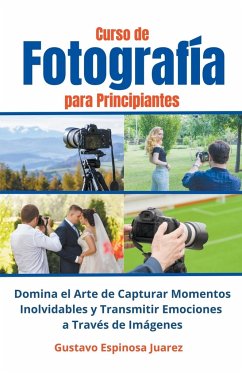 Curso de Fotografía para Principiantes Domina el Arte de Capturar Momentos Inolvidables y transmitir Emociones a Través de Imágenes - Juarez, Gustavo Espinosa