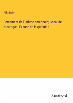 Percement de l'isthme americain; Canal de Nicaragua. Expose de la question - Belly, Félix