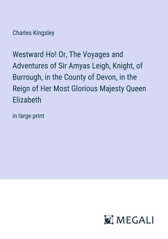 Westward Ho! Or, The Voyages and Adventures of Sir Amyas Leigh, Knight, of Burrough, in the County of Devon, in the Reign of Her Most Glorious Majesty Queen Elizabeth - Kingsley, Charles