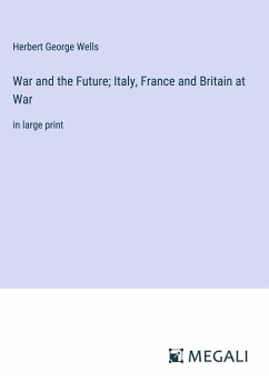 War and the Future; Italy, France and Britain at War - Wells, Herbert George