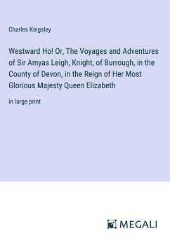 Westward Ho! Or, The Voyages and Adventures of Sir Amyas Leigh, Knight, of Burrough, in the County of Devon, in the Reign of Her Most Glorious Majesty Queen Elizabeth - Kingsley, Charles