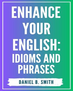 Enhance Your English: Idioms and Phrases (eBook, ePUB) - Smith, Daniel B.