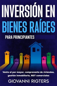 Cover Inversión en bienes raíces para principiantes: Venta al por mayor, compraventa de viviendas, gestión inmobiliaria, REIT comerciales (eBook, ePUB)