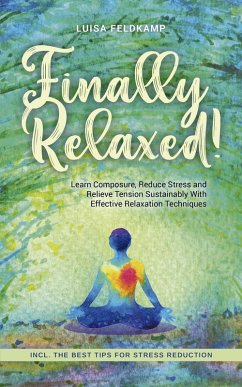 Finally Relaxed! Learn Composure, Reduce Stress and Relieve Tension Sustainably With Effective Relaxation Techniques - Incl. The Best Tips for Stress Reduction (eBook, ePUB) - Feldkamp, Luisa